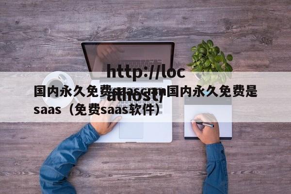 国内永久免费saascrm国内永久免费是saas(免费saas软件)