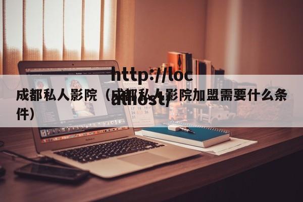 成都私人影院(成都私人影院加盟需要什么条件)